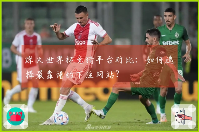烽火世界杯竞猜平台对比：如何选择最靠谱的下注网站？