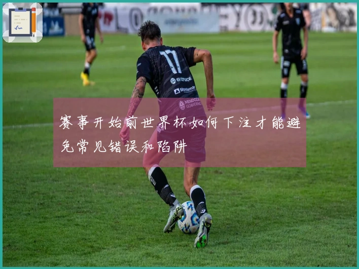 赛事开始前世界杯如何下注才能避免常见错误和陷阱