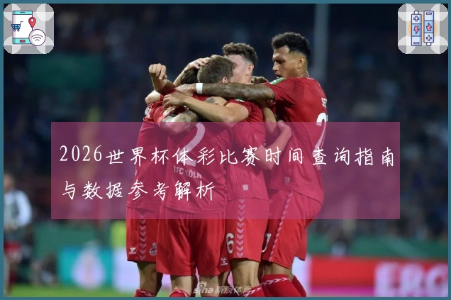2026世界杯体彩比赛时间查询指南与数据参考解析